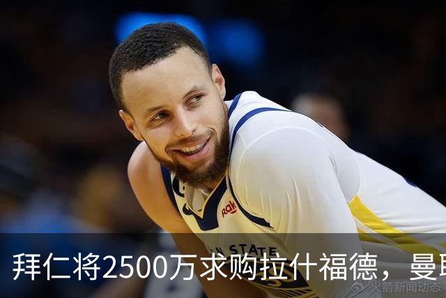 拜仁将2500万求购拉什福德，曼联愿接受！拉师傅同意三条件可加盟