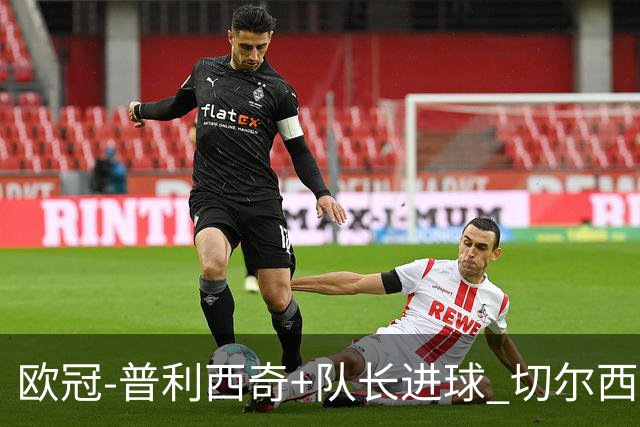 欧冠-普利西奇+队长进球 切尔西2-1双杀里尔晋级