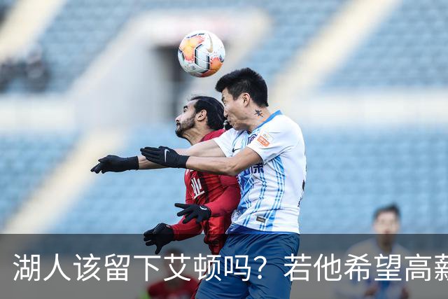 湖人该留下艾顿吗？若他希望高薪&获得更多战术地位可放他离队